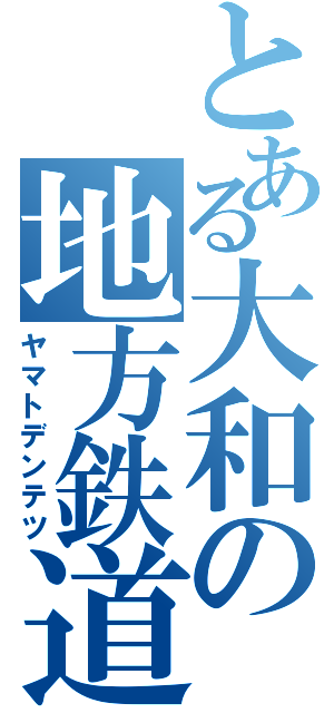 とある大和の地方鉄道（ヤマトデンテツ）