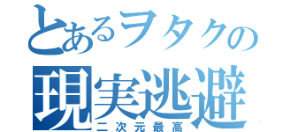 とあるヲタクの現実逃避（二次元最高）