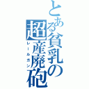 とある貧乳の超産廃砲（レールガン）