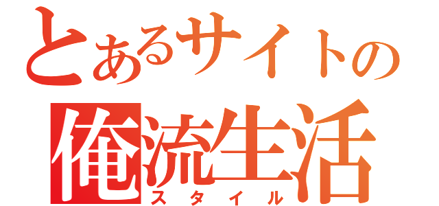 とあるサイトの俺流生活（スタイル）