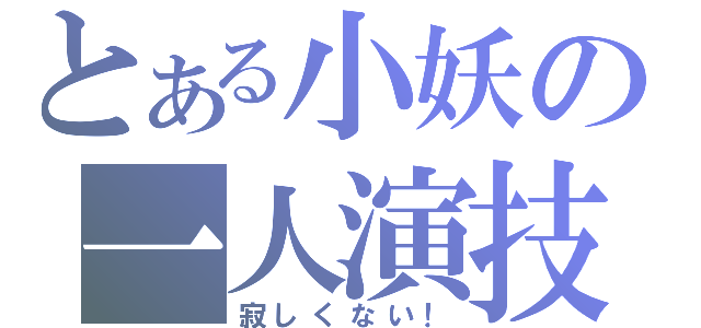 とある小妖の一人演技（寂しくない！）