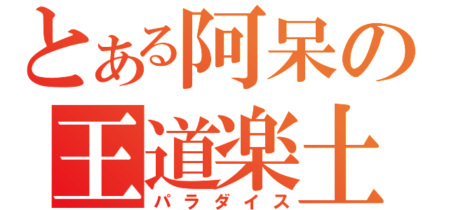 とある阿呆の王道楽土（パラダイス）