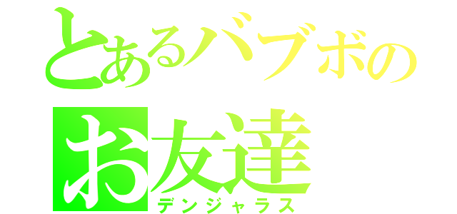 とあるバブボのお友達（デンジャラス）