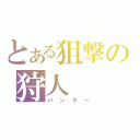 とある狙撃の狩人（ハンター）