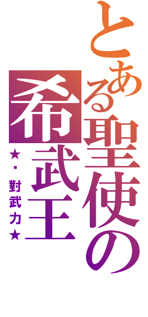 とある聖使の希武王Ⅱ（★絕對武力★）