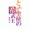 とある聖使の希武王Ⅱ（★絕對武力★）