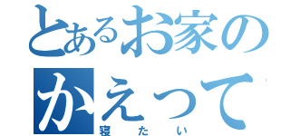 とあるお家のかえって（寝たい）