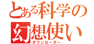 とある科学の幻想使い（ダウンローダー）