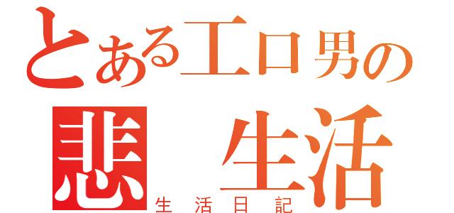 とある工口男の悲慘生活（生活日記）