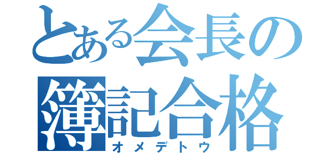 とある会長の簿記合格（オメデトウ）