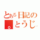 とある日記の。とうじ（）