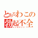 とあるわこの勃起不全（インポテンツ）