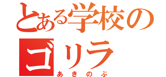 とある学校のゴリラ（あきのぶ）