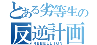 とある劣等生の反逆計画（ＲＥＢＥＬＬＩＯＮ）