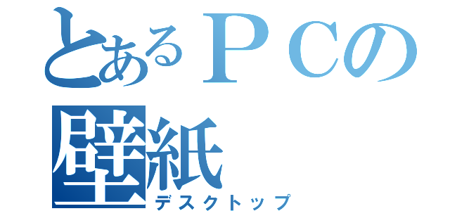 とあるＰＣの壁紙（デスクトップ）