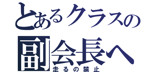 とあるクラスの副会長へ（走るの禁止）