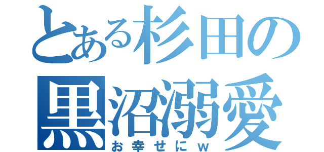 とある杉田の黒沼溺愛（お幸せにｗ）