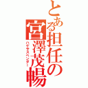 とある担任の宮澤茂暢Ⅱ（ハゲサスペンダー）