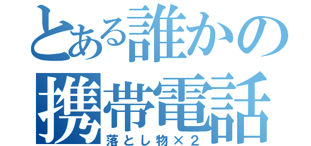 とある誰かの携帯電話（落とし物×２）