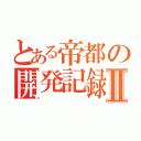 とある帝都の開発記録Ⅱ（）