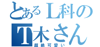 とあるＬ科のＴ木さん（超絶可愛い）