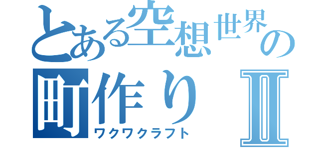 とある空想世界の町作りⅡ（ワクワクラフト）