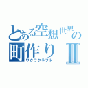 とある空想世界の町作りⅡ（ワクワクラフト）