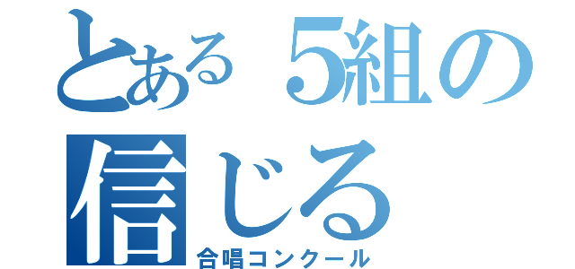 とある５組の信じる（合唱コンクール）