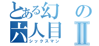 とある幻の六人目Ⅱ（シックスマン）