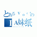 とあるｖｏｃａｉｏｌｄのＩＡ妹纸（ｖｏｃａｉｏｌｄ３）