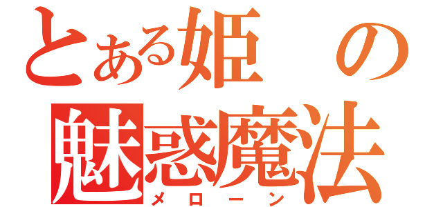 とある姫の魅惑魔法（メローン）