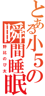 とある小５の瞬間睡眠（野比のび太）