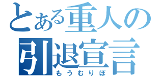 とある重人の引退宣言（もうむりぽ）