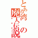 とある湾の廃人伝説（かのさ）