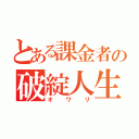 とある課金者の破綻人生（オワリ）