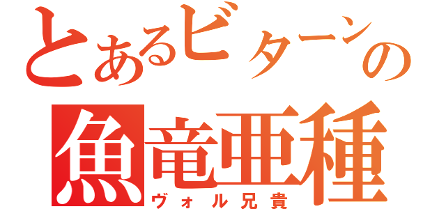 とあるビターンの魚竜亜種（ヴォル兄貴）