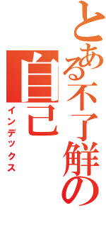 とある不了觧の自己（インデックス）