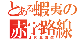 とある蝦夷の赤字路線（ＪＲ北海道）