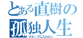 とある直樹の孤独人生（グループに入れない）