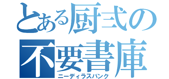 とある厨弍の不要書庫（ニーディラスバンク）