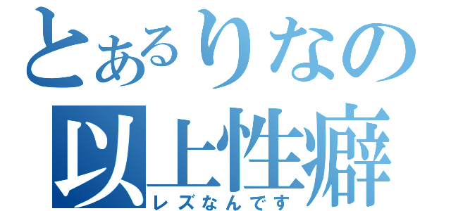 とあるりなの以上性癖（レズなんです）