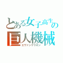 とある女子高生の巨人機械（エヴァンゲリオン）