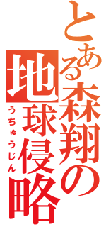 とある森翔の地球侵略（うちゅうじん）