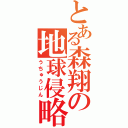 とある森翔の地球侵略（うちゅうじん）