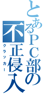 とあるＰＣ部の不正侵入者（クラッカー）