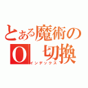 とある魔術のＯ 切換弁（インデックス）