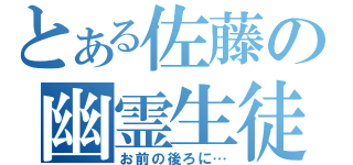 とある佐藤の幽霊生徒（お前の後ろに…）