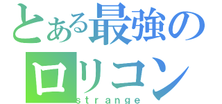 とある最強のロリコン（ｓｔｒａｎｇｅ）