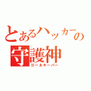 とあるハッカーの守護神（ゴールキーパー）