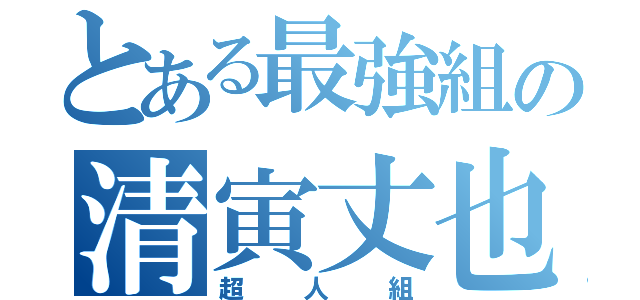 とある最強組の清寅丈也（超人組）